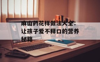 麻山药花样做法大全：让孩子爱不释口的营养秘籍