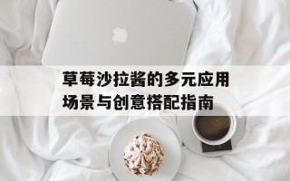 草莓沙拉酱的多元应用场景与创意搭配指南