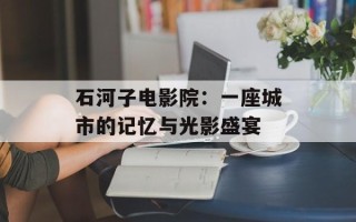 石河子电影院：一座城市的记忆与光影盛宴