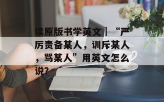 读原版书学英文｜“严厉责备某人，训斥某人，骂某人”用英文怎么说？