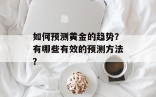 如何预测黄金的趋势？有哪些有效的预测方法？