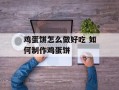 鸡蛋饼怎么做好吃 如何制作鸡蛋饼