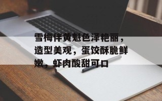 雪梅伴黄魁色泽艳丽，造型美观，蛋饺酥脆鲜嫩，虾肉酸甜可口