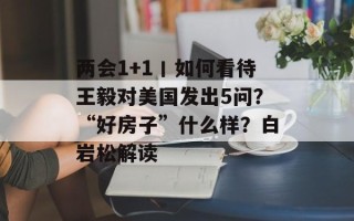 两会1+1丨如何看待王毅对美国发出5问？“好房子”什么样？白岩松解读