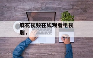 麻花视频在线观看电视剧，