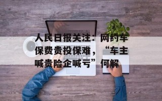 人民日报关注：网约车保费贵投保难，“车主喊贵险企喊亏”何解