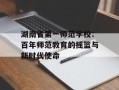 湖南省第一师范学校：百年师范教育的摇篮与新时代使命