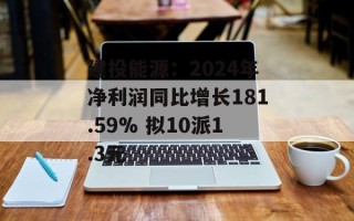 建投能源：2024年净利润同比增长181.59% 拟10派1.3元
