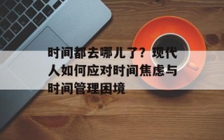 时间都去哪儿了？现代人如何应对时间焦虑与时间管理困境