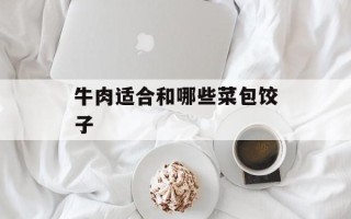 牛肉适合和哪些菜包饺子