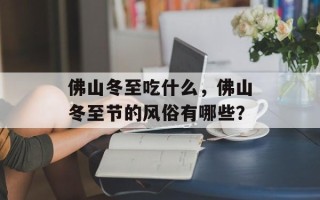 佛山冬至吃什么，佛山冬至节的风俗有哪些？