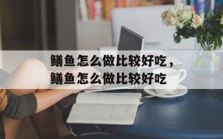 鳝鱼怎么做比较好吃，鳝鱼怎么做比较好吃