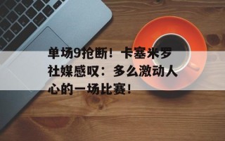 单场9抢断！卡塞米罗社媒感叹：多么激动人心的一场比赛！