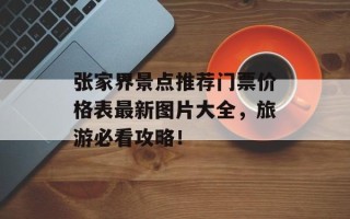 张家界景点推荐门票价格表最新图片大全，旅游必看攻略！