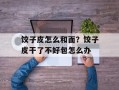 饺子皮怎么和面？饺子皮干了不好包怎么办