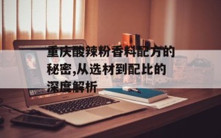 重庆酸辣粉香料配方的秘密,从选材到配比的深度解析