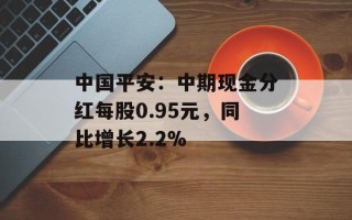 中国平安：中期现金分红每股0.95元，同比增长2.2%