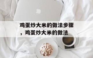 鸡蛋炒大米的做法步骤，鸡蛋炒大米的做法