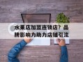 水果店加盟连锁店？品牌影响力助力店铺引流