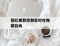 张红甫教你做巨好吃梅菜扣肉