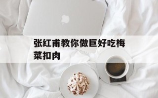 张红甫教你做巨好吃梅菜扣肉