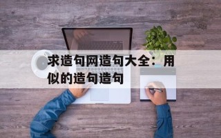 求造句网造句大全：用似的造句造句