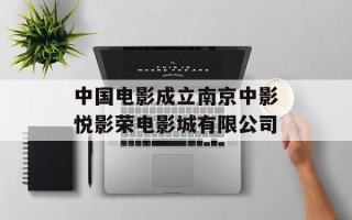 中国电影成立南京中影悦影荣电影城有限公司