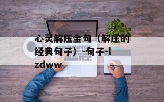 心灵解压金句（解压的经典句子）-句子-lzdww