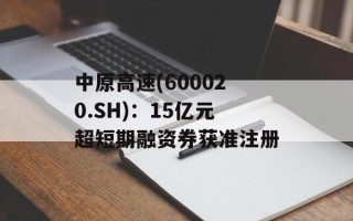 中原高速(600020.SH)：15亿元超短期融资券获准注册