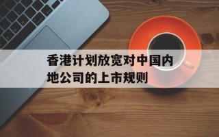 香港计划放宽对中国内地公司的上市规则