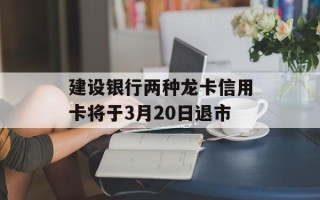 建设银行两种龙卡信用卡将于3月20日退市