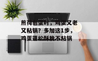 煎荷包蛋时，鸡蛋又老又粘锅？多加这1步，鸡蛋蓬松酥脆不粘锅