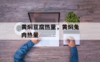 黄焖豆腐热量，黄焖兔肉热量