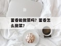 藿香能做菜吗？藿香怎么做菜？