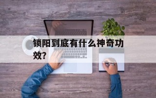锁阳到底有什么神奇功效？