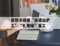 包饺子迎接“吕梁山护工”“礼贤妹”复工