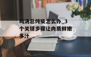 鸡汤总炖柴怎么办_3个关键步骤让肉质鲜嫩多汁