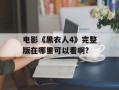 电影《黑衣人4》完整版在哪里可以看啊?