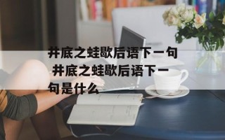 井底之蛙歇后语下一句 井底之蛙歇后语下一句是什么