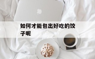 如何才能包出好吃的饺子呢