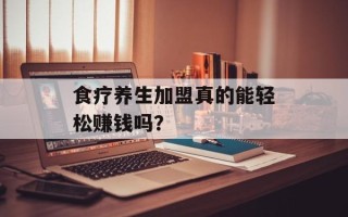 食疗养生加盟真的能轻松赚钱吗？
