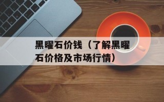 黑曜石价钱（了解黑曜石价格及市场行情）