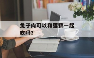 兔子肉可以和莲藕一起吃吗？