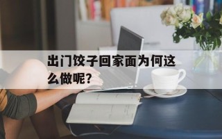 出门饺子回家面为何这么做呢？
