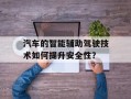 汽车的智能辅助驾驶技术如何提升安全性？