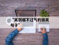 “笑到喘不过气的搞笑句子”