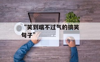 “笑到喘不过气的搞笑句子”