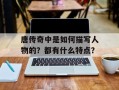 唐传奇中是如何描写人物的？都有什么特点？