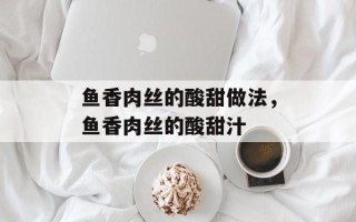 鱼香肉丝的酸甜做法，鱼香肉丝的酸甜汁