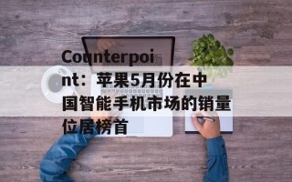 Counterpoint：苹果5月份在中国智能手机市场的销量位居榜首